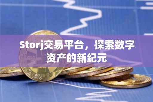 Storj交易平台，探索数字资产的新纪元