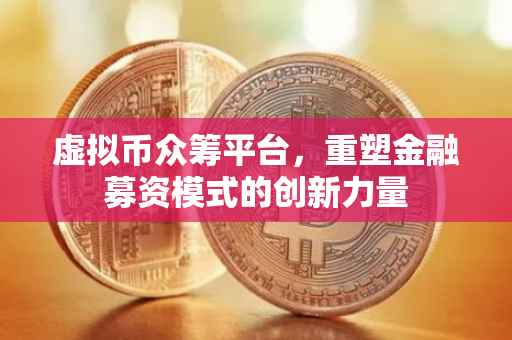 虚拟币众筹平台，重塑金融募资模式的创新力量
