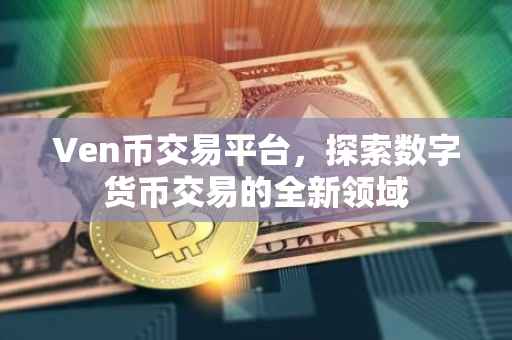 Ven币交易平台，探索数字货币交易的全新领域