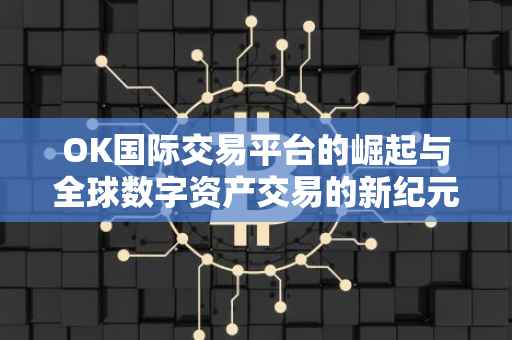 OK国际交易平台的崛起与全球数字资产交易的新纪元