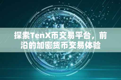 探索TenX币交易平台，前沿的加密货币交易体验