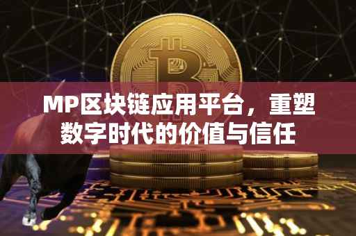 MP区块链应用平台，重塑数字时代的价值与信任