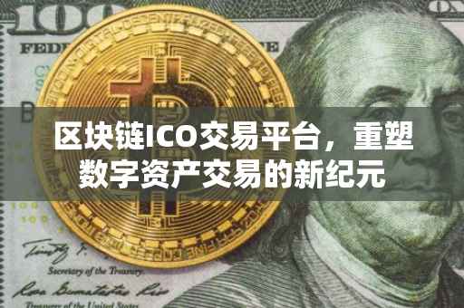 区块链ICO交易平台，重塑数字资产交易的新纪元