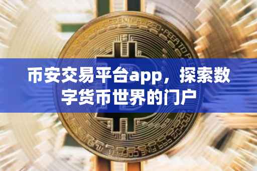 币安交易平台app，探索数字货币世界的门户