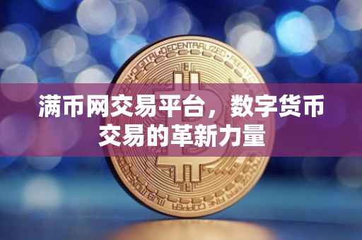 满币网交易平台，数字货币交易的革新力量