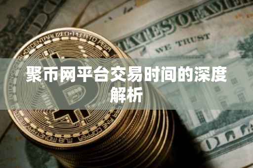 聚币网平台交易时间的深度解析