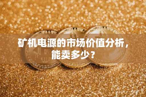 矿机电源的市场价值分析，能卖多少？