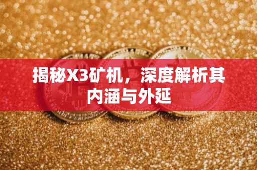 揭秘X3矿机，深度解析其内涵与外延