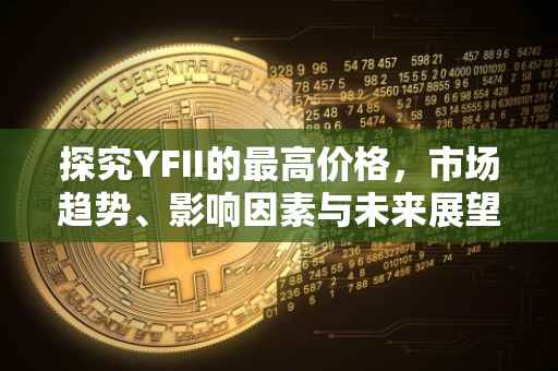 探究YFII的最高价格，市场趋势、影响因素与未来展望