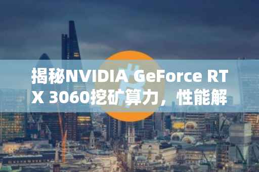 揭秘NVIDIA GeForce RTX 3060挖矿算力，性能解析与应用前景展望