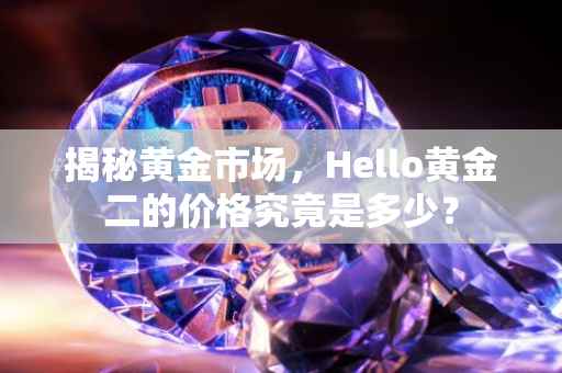 揭秘黄金市场，Hello黄金二的价格究竟是多少？