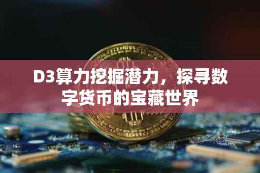 D3算力挖掘潜力，探寻数字货币的宝藏世界
