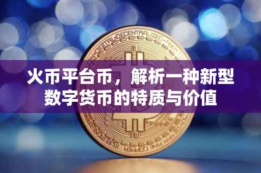 火币平台币，解析一种新型数字货币的特质与价值