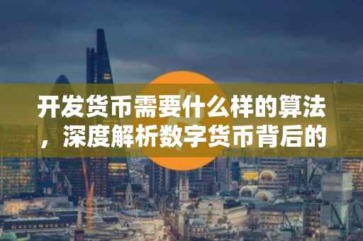 开发货币需要什么样的算法，深度解析数字货币背后的技术核心