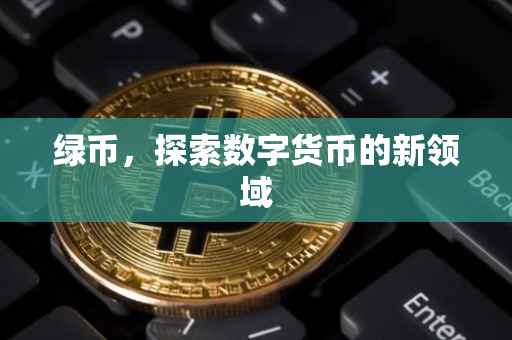 绿币，探索数字货币的新领域