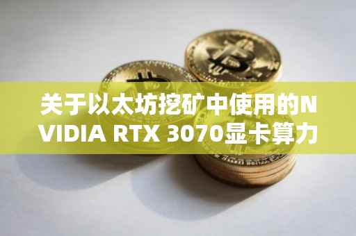 关于以太坊挖矿中使用的NVIDIA RTX 3070显卡算力与功耗的探讨
