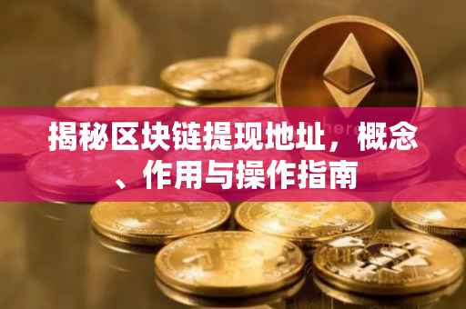 揭秘区块链提现地址，概念、作用与操作指南
