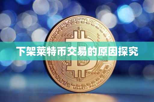 下架莱特币交易的原因探究