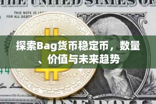探索Bag货币稳定币，数量、价值与未来趋势