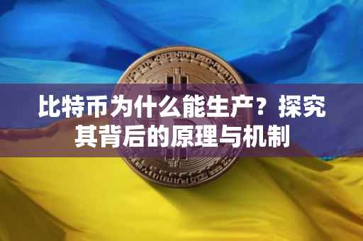比特币为什么能生产？探究其背后的原理与机制