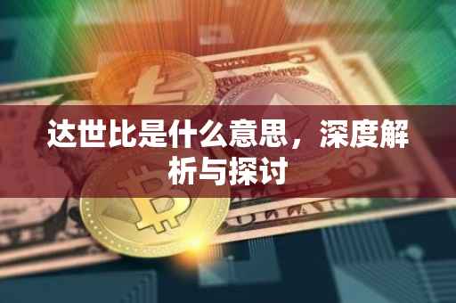 达世比是什么意思，深度解析与探讨