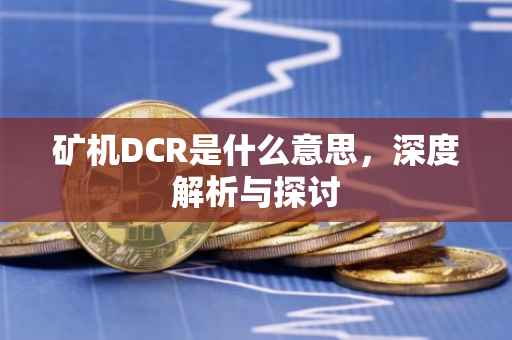 矿机DCR是什么意思，深度解析与探讨
