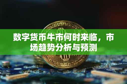 数字货币牛市何时来临，市场趋势分析与预测