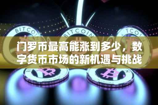 门罗币最高能涨到多少，数字货币市场的新机遇与挑战