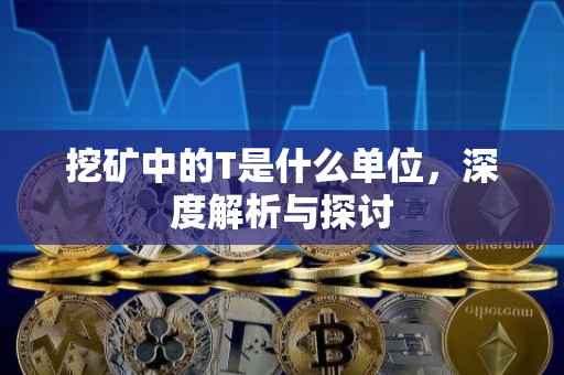 挖矿中的T是什么单位，深度解析与探讨