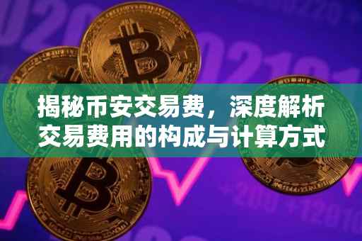 揭秘币安交易费，深度解析交易费用的构成与计算方式