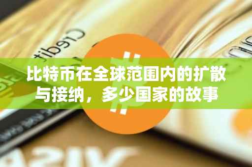 比特币在全球范围内的扩散与接纳，多少国家的故事