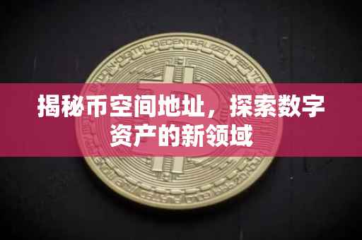揭秘币空间地址，探索数字资产的新领域