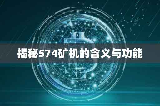 揭秘574矿机的含义与功能