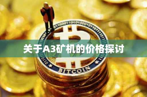 关于A3矿机的价格探讨