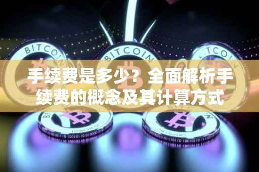 手续费是多少？全面解析手续费的概念及其计算方式