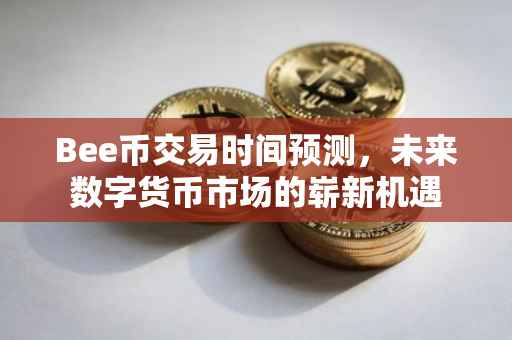 Bee币交易时间预测，未来数字货币市场的崭新机遇