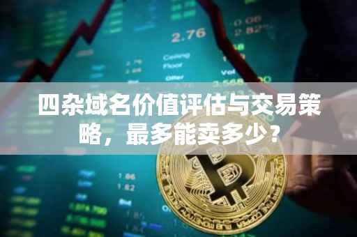 四杂域名价值评估与交易策略，最多能卖多少？