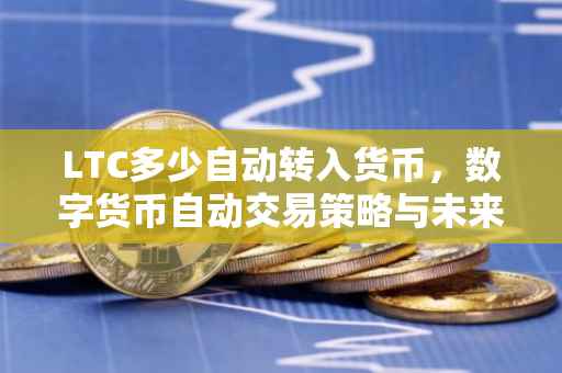 LTC多少自动转入货币，数字货币自动交易策略与未来展望