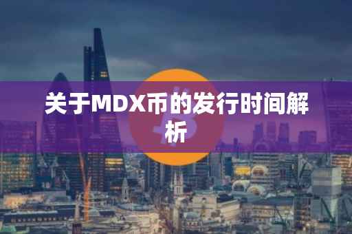 关于MDX币的发行时间解析