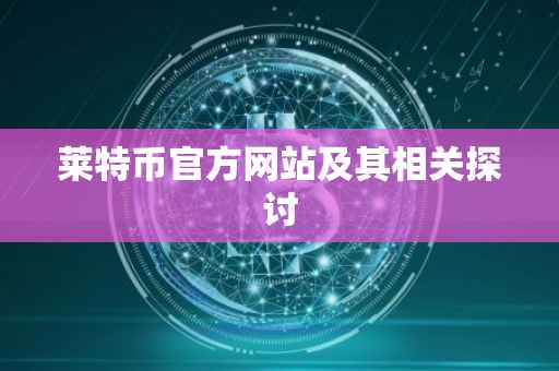 莱特币官方网站及其相关探讨