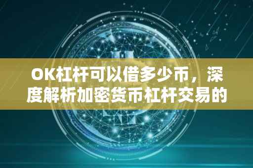 OK杠杆可以借多少币，深度解析加密货币杠杆交易的潜力与风险