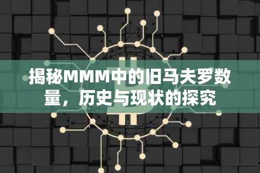 揭秘MMM中的旧马夫罗数量，历史与现状的探究