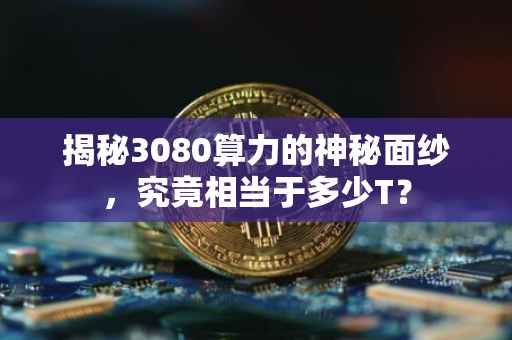 揭秘3080算力的神秘面纱，究竟相当于多少T？