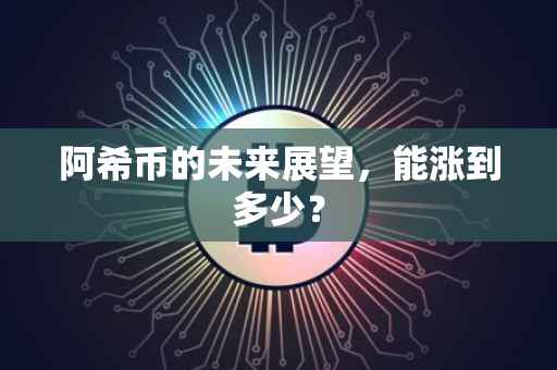 阿希币的未来展望，能涨到多少？