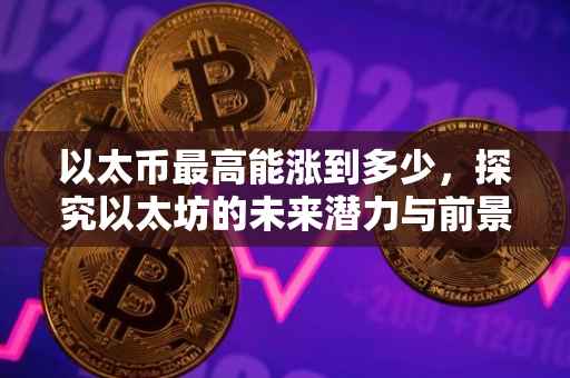 以太币最高能涨到多少，探究以太坊的未来潜力与前景展望