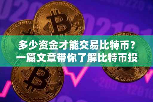 多少资金才能交易比特币？一篇文章带你了解比特币投资门槛