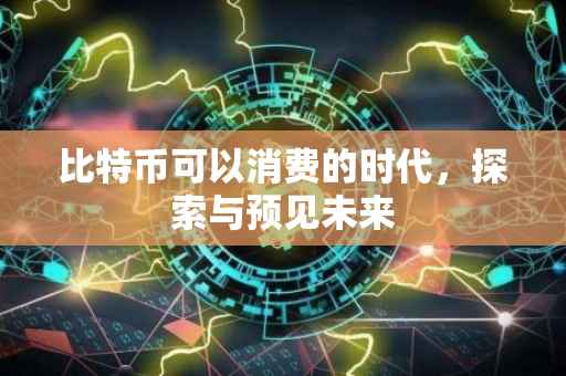比特币可以消费的时代，探索与预见未来