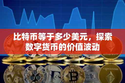 比特币等于多少美元，探索数字货币的价值波动
