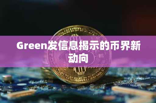 Green发信息揭示的币界新动向