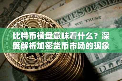比特币横盘意味着什么？深度解析加密货币市场的现象与未来趋势